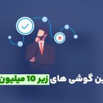 بهترین گوشی های زیر ۱۰ میلیون تومان بازار 🏅[آپدیت مرداد ۱۴۰۴]